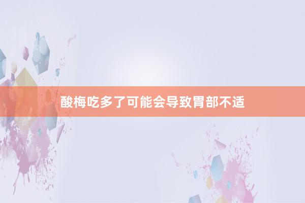 酸梅吃多了可能会导致胃部不适